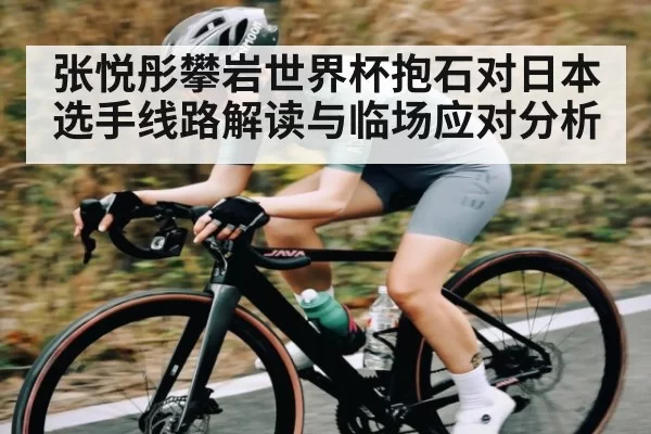 张悦彤攀岩世界杯抱石对日本选手线路解读与临场应对分析